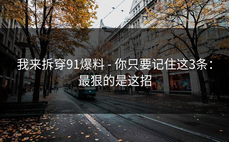 我来拆穿91爆料 - 你只要记住这3条：最狠的是这招