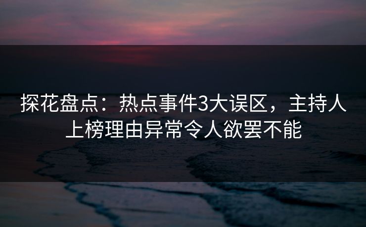 探花盘点：热点事件3大误区，主持人上榜理由异常令人欲罢不能