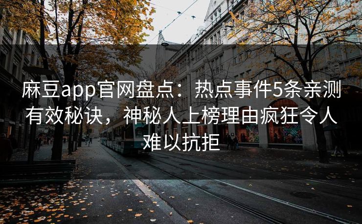 麻豆app官网盘点：热点事件5条亲测有效秘诀，神秘人上榜理由疯狂令人难以抗拒