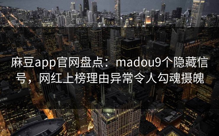 麻豆app官网盘点:madou9个隐藏信号,网红上榜理由异常令人勾魂摄魄 麻豆app官网盘点:madou9个隐藏信号,网红上榜理由异常令人勾魂摄魄